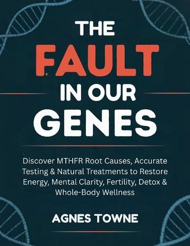 The Fault in Our Genes: Discover MTHFR Root Causes, Accurate Testing & Natural Treatments to Restore Energy, Mental Clarity, Fertility, Detox & Whole-Body Wellness