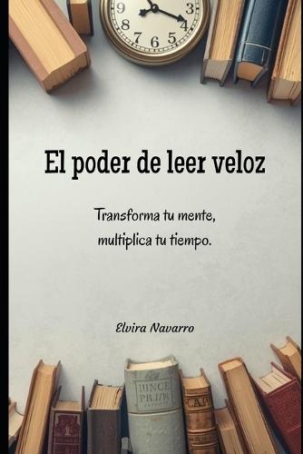 El poder de leer veloz.: Transforma tu mente, multiplica tu tiempo.