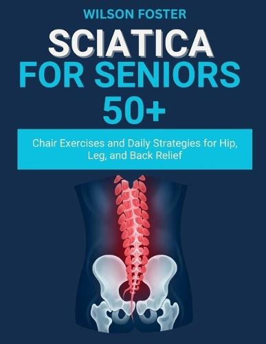 Sciatica For Seniors 50+: Chair Exercises and Daily Strategies for Hip, Leg, and Back Relief