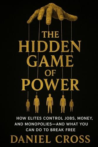 The Hidden Game of Power: How Elites Control Jobs, Money, and Monopolies-And What You Can Do to Break Free