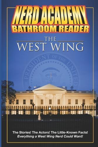 The Nerd Academy West Wing Bathroom Reader!: The Stories! The Actors! The Little-Known Facts! Everything a West Wing Nerd Could Want!