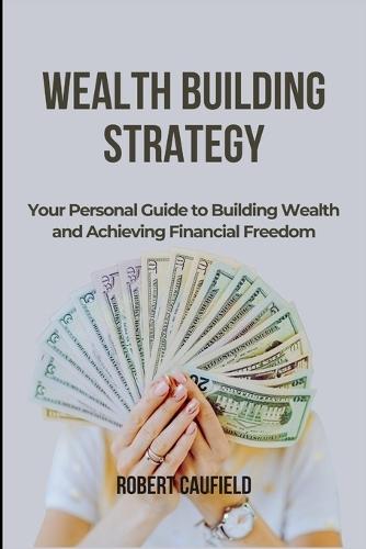 Wealth Building Strategy: Your Personal Guide to Building Wealth and Achieving Financial Freedom