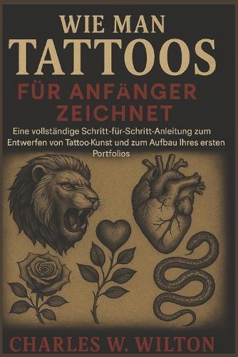 Wie man Tattoos für Anfänger zeichnet: Eine vollständige Schritt-für-Schritt-Anleitung zum Entwerfen von Tattoo-Kunst und zum Aufbau Ihres ersten Portfolios