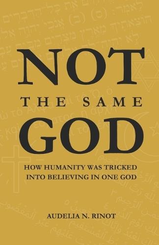 Not the Same God: How Humanity Was Tricked Into Believing In One God