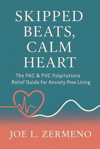 Skipped Beats, Calm Heart: The PAC & PVC Palpitations Relief Guide for Anxiety Free Living