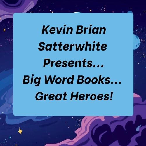 Kevin Brian Satterwhite Presents... Big Word Books... Great Heroes!