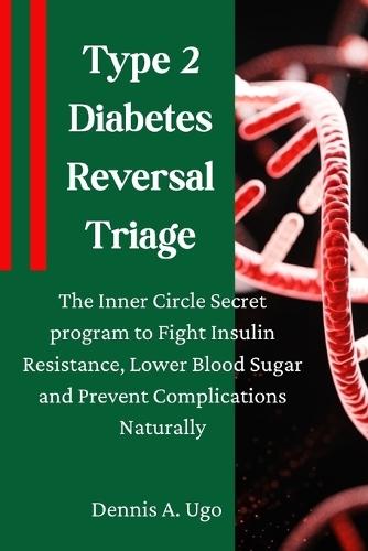 Type 2 Diabetes Reversal Triage: The Inner Circle Secret program to Fight Insulin Resistance, Lower Blood Sugar and Prevent Complications Naturally.