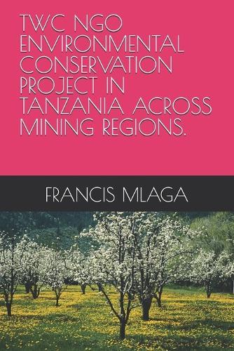 Twc Ngo Environmental Conservation Project in Tanzania Across Mining Regions.