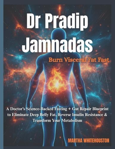 Dr Pradip Jamnadas: Burn Visceral Fat Fast: A Doctor's Science-Backed Fasting + Gut Repair Blueprint to Eliminate Deep Belly Fat, Reverse Insulin Resistance & Transform Your Metabolism