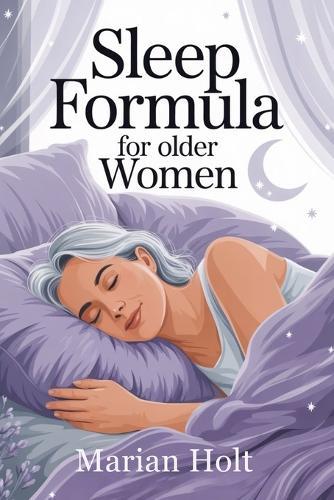Sleep Formula for Older Women: Proven Strategies to Calm the Mind, Restore Energy, and Improve Restful Nights After 50""