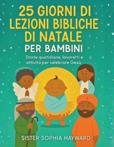 25 Giorni Di Lezioni Bibliche Di Natale Per Bambini: Storie quotidiane, lavoretti e attività per celebrare Gesù