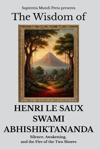 The Wisdom of Henri Le Saux (Swami Abhishiktananda): Silence, Awakening, and the Fire of the Two Shores