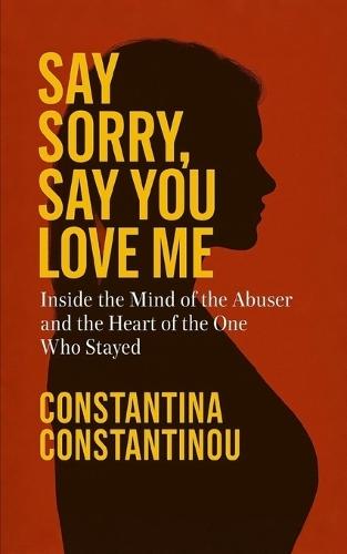 Say Sorry, Say You Love Me: Inside the Mind of the Abuser and the Heart of the One Who Stayed