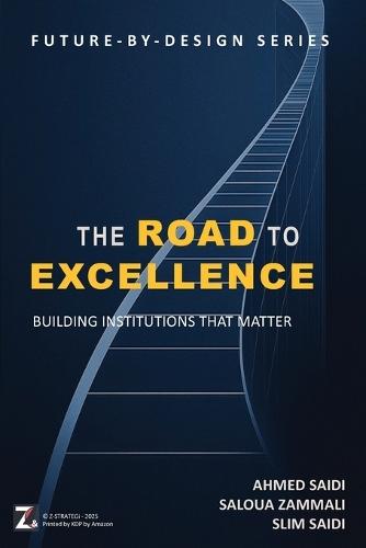 THE ROAD TO EXCELLENCE - Building Institutions that Matter: A Practical Guide for Leaders, Strategists, and Change Agents