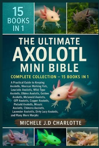The Ultimate Axolotl Mini Bible: Complete Collection - 15 Books in 1