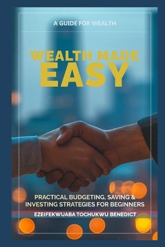 Wealth Made Easy: Practical Budgeting, Saving & Investing Strategies for Beginners