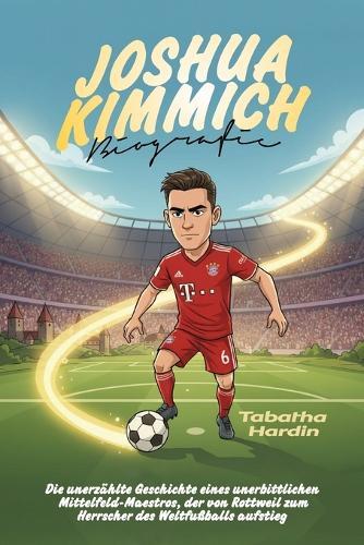 Joshua Kimmich Biografie: Die unerzählte Geschichte eines unerbittlichen Mittelfeld-Maestros, der von Rottweil zum Herrscher des Weltfußballs aufstieg