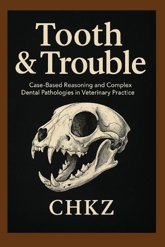 Tooth & Trouble - Book Two: Case-Based Reasoning and Complex Dental Pathologies in Veterinary Practice