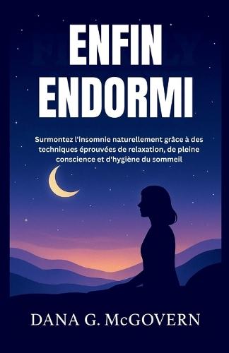 Enfin Endormi: Surmontez l'insomnie naturellement grâce à des techniques éprouvées de relaxation, de pleine conscience et d'hygiène du sommeil