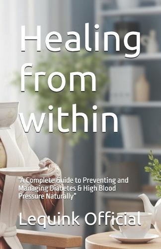 Healing from within: ""A Complete Guide to Preventing and Managing Diabetes & High Blood Pressure Naturally""