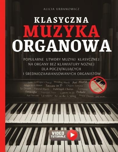 Klasyczna Muzyka Organowa: Popularne utwory muzyki klasycznej na organy BEZ klawiatury nożnej dla początkujących i średniozaawansowanych organistów - nuty & wideo tutoriale