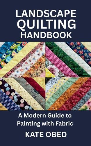 Landscape Quilting Handbook: A Modern Guide to Painting with Fabric