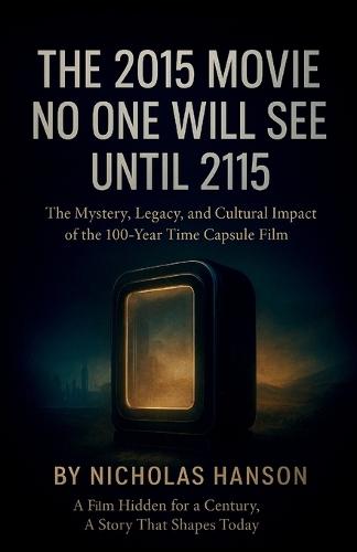 The 2015 Movie No One Will See Until 2115: The Mystery, Legacy, and Cultural Impact of the 100-Year Time Capsule Film