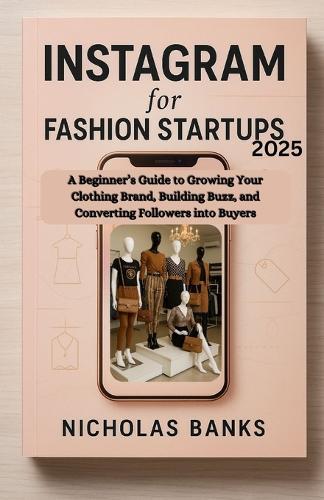 Instagram for Fashion Startups 2025: A Beginner's Guide to Growing Your Clothing Brand, Building Buzz, and Converting Followers into Buyers