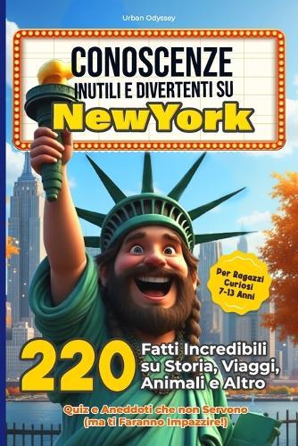 Conoscenze Inutili E Divertenti Su New York: 220 Fatti Incredibili su Storia, Viaggi, Animali e Altro Per Ragazzi Curiosi 7-13 Anni - Quiz e Aneddoti che non Servono (ma ti Faranno Impazzire!)
