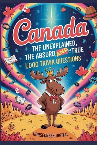 Canada: The Unexplained, The Absurd, and The True - 1,000 Trivia Questions