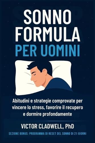 Sonno Formula per Uomini: Abitudini e strategie comprovate per vincere lo stress, favorire il recupero e dormire profondamente