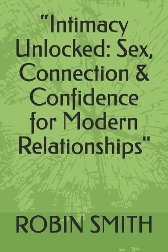 ""Intimacy Unlocked: Sex, Connection & Confidence for Modern Relationships""