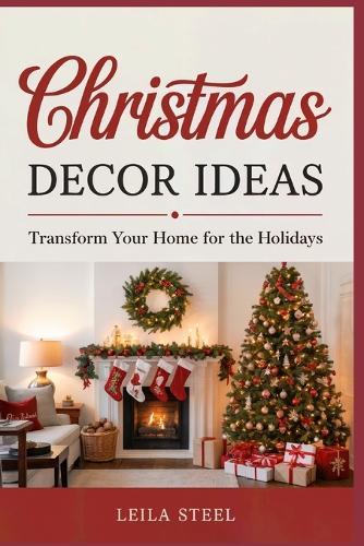 Christmas Decor Ideas: Transform Your Home for the Holidays