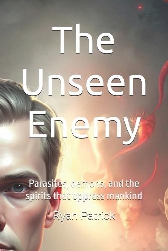 The Unseen Enemy: Parasites, demons, and the spirits that oppress mankind