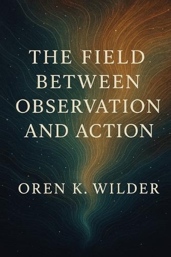The Field Between Observation and Action: Exploring Consciousness and Training Neural Pathways
