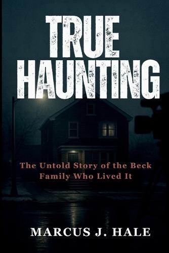 True Haunting: The Untold Story of the Beck Family Who Lived It