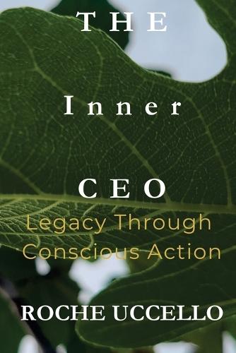 The Inner CEO: Legacy Through Conscious Action: Lead with Purpose. Live with Integrity. Leave a Legacy that Matters.