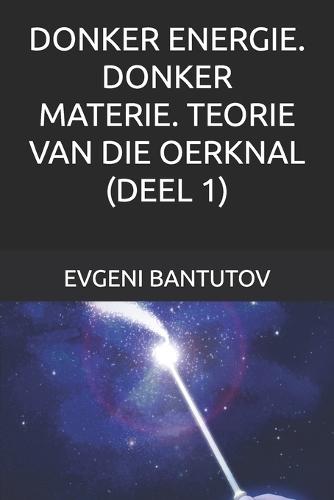 Donker Energie. Donker Materie. Teorie Van Die Oerknal. (Deel 1)