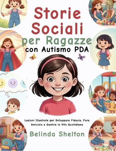 Storie Sociali per Ragazze con Autismo PDA: Lezioni Illustrate per Sviluppare Fiducia, Fare Amicizia e Gestire la Vita Quotidiana