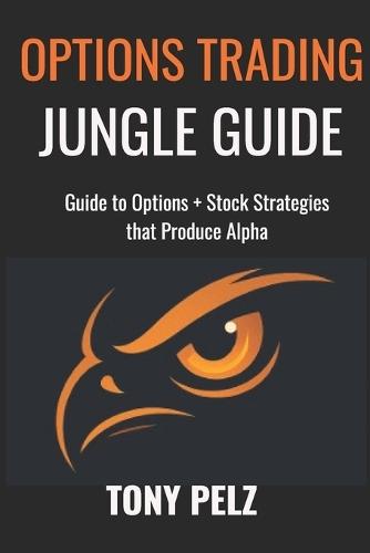 Options Trading Jungle Guide: Guide to Options + Stock Strategies That Produce Alpha