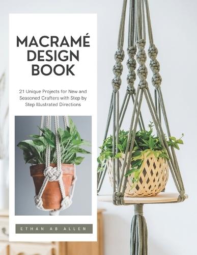 Macramé Design Book: 21 Unique Projects for New and Seasoned Crafters with Step by Step Illustrated Directions