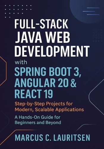 Full-Stack Java Web Development with Spring Boot 3, Angular 20 & React 19: Step-by-Step Projects for Modern, Scalable Applications - A Hands-On Guide for Beginners and Beyond