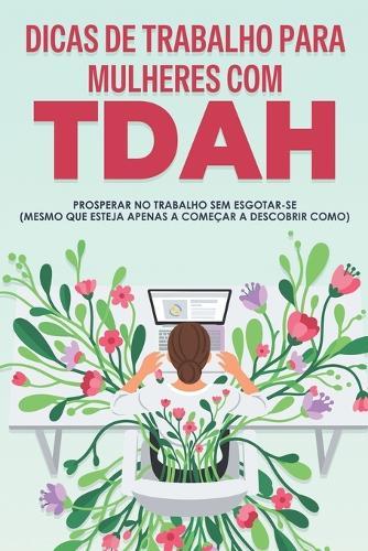 Dicas de trabalho para mulheres com TDAH: Prosperar no trabalho sem esgotar-se (mesmo que esteja apenas a começar a descobrir como)