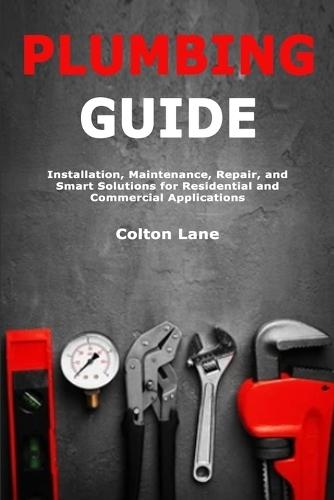 Plumbing Guide: Installation, Maintenance, Repair, and Smart Solutions for Residential and Commercial Applications