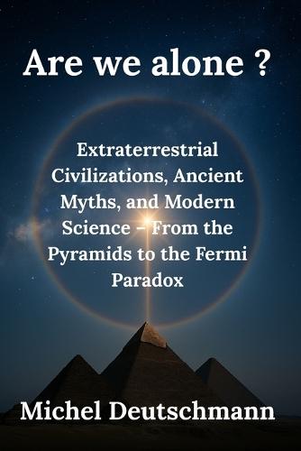 Are we alone?: Extraterrestrial Civilizations, Ancient Myths, and Modern Science - From the Pyramids to the Fermi Paradox