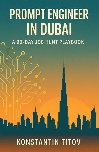 Prompt Engineer in Dubai - A 90 Day Job Hunt Playbook: Map the market, build the portfolio, ace the loop-your week-by-week guide to landing AI roles in Dubai