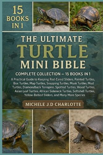 The Ultimate Turtle Mini Bible: COMPLETE COLLECTION - 15 BOOKS IN 1: A Practical Guide to Keeping Red-Eared Sliders, Painted Turtles, Box Turtles, Map Turtles, Snapping Turtles, Musk Turtles, Mud Turtles, Diamondback Terrapins, Spotted Turtles
