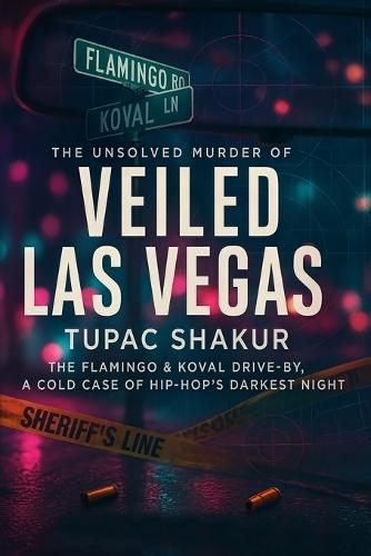 Veiled Las Vegas: The Unsolved Murder of Tupac Shakur, The Flamingo & Koval Drive-By, A Cold Case of Hip-Hop's Darkest Night