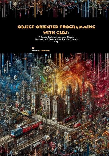 Object-Oriented Programming with CLOS: A Hands-On Introduction to Classes, Methods, and Generic Functions in Common Lisp