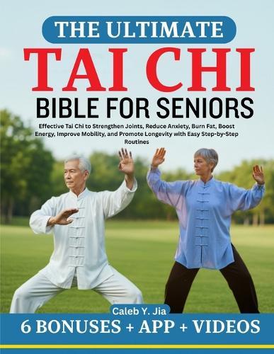 The Ultimate Tai CHI Bible for Seniors: Effective Tai Chi to Strengthen Joints, Reduce Anxiety, Burn Fat, Boost Energy, Improve Mobility, and Promote Longevity with Easy Step-by-Step Routines